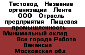 Тестовод › Название организации ­ Лента, ООО › Отрасль предприятия ­ Пищевая промышленность › Минимальный оклад ­ 27 889 - Все города Работа » Вакансии   . Московская обл.,Красноармейск г.